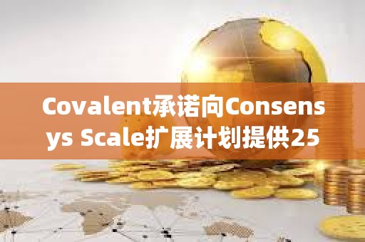 Covalent承諾向Consensys Scale擴展計劃提供250萬美元資助
