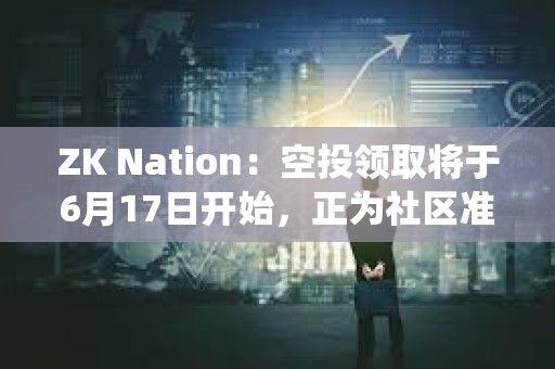 ZK Nation：空投領取將于6月17日開始，正為社區準備更系統方式處理反饋