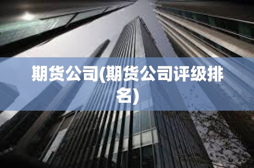 期貨公司(期貨公司評級排名) 期貨公司(期貨公司評級排名)