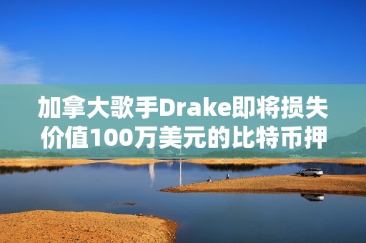 加拿大歌手Drake即將損失價(jià)值100萬(wàn)美元的比特幣押注
