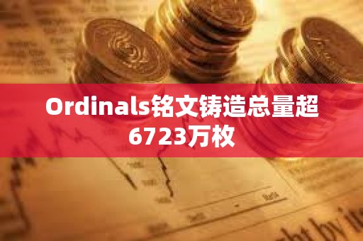 Ordinals銘文鑄造總量超6723萬(wàn)枚