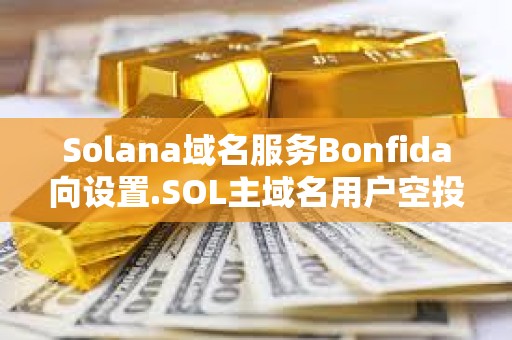 Solana域名服務Bonfida向設置.SOL主域名用戶空投70萬枚FIDA