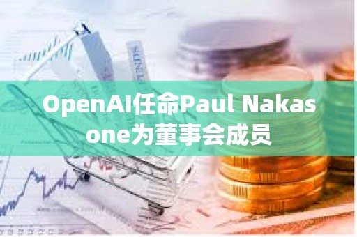 OpenAI任命Paul Nakasone為董事會成員