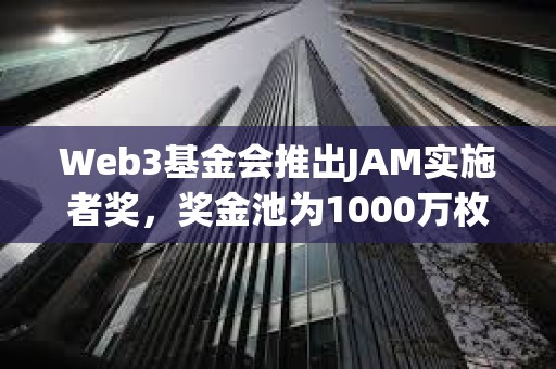 Web3基金會推出JAM實施者獎，獎金池為1000萬枚DOT
