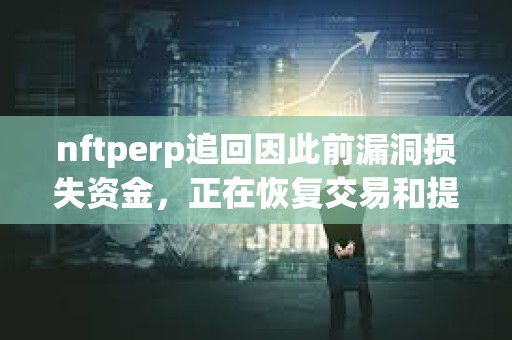 nftperp追回因此前漏洞損失資金，正在恢復交易和提現服務