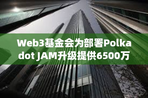 Web3基金會為部署Polkadot JAM升級提供6500萬美元DOT獎池