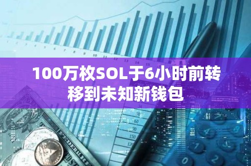 100萬枚SOL于6小時前轉移到未知新錢包