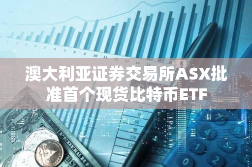 澳大利亞證券交易所ASX批準首個現貨比特幣ETF