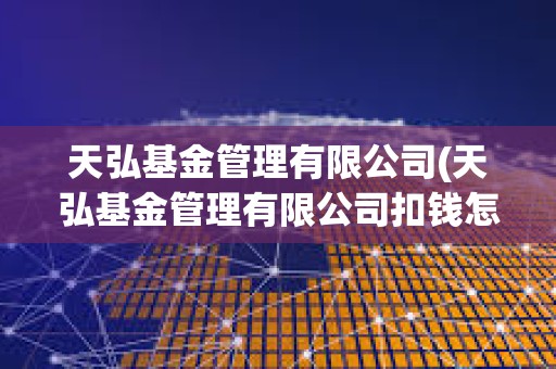 天弘基金管理有限公司(天弘基金管理有限公司扣錢怎么取消) 天弘基金管理有限公司(天弘基金管理有限公司扣錢怎么取消)