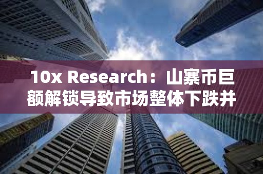10x Research：山寨幣巨額解鎖導致市場整體下跌并拖累比特幣
