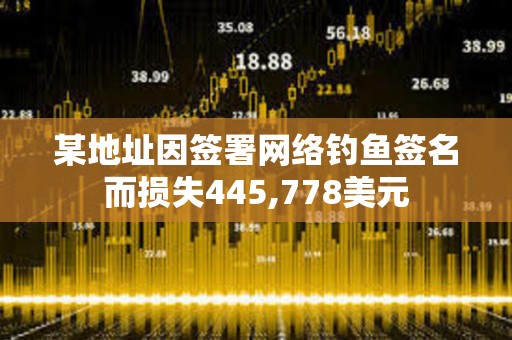 某地址因簽署網絡釣魚簽名而損失445,778美元
