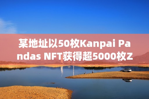 某地址以50枚Kanpai Pandas NFT獲得超5000枚ZRO空投
