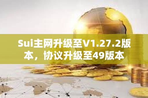 Sui主網(wǎng)升級(jí)至V1.27.2版本，協(xié)議升級(jí)至49版本