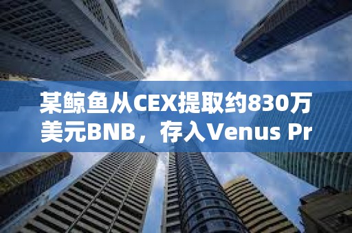 某鯨魚(yú)從CEX提取約830萬(wàn)美元BNB，存入Venus Protocol