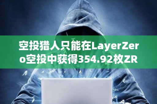 空投獵人只能在LayerZero空投中獲得354.92枚ZRO
