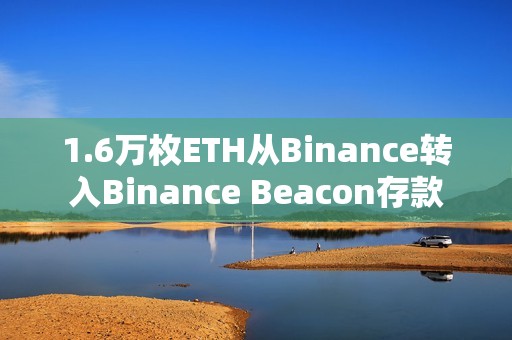 1.6萬(wàn)枚ETH從Binance轉(zhuǎn)入Binance Beacon存款