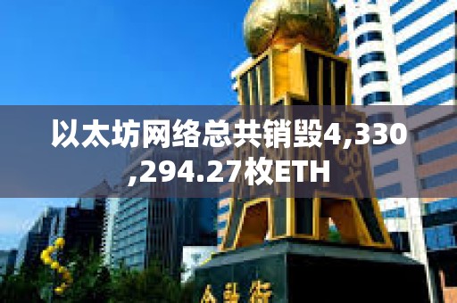 以太坊網(wǎng)絡(luò)總共銷(xiāo)毀4,330,294.27枚ETH