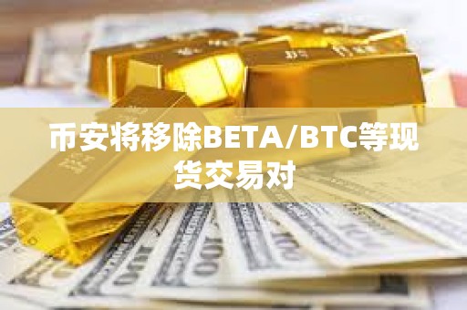 幣安將移除BETA/BTC等現(xiàn)貨交易對(duì)