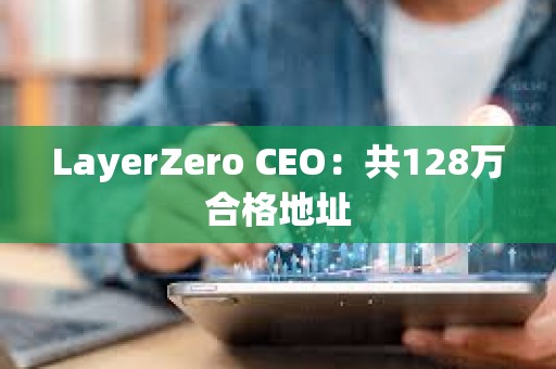LayerZero CEO：共128萬合格地址
