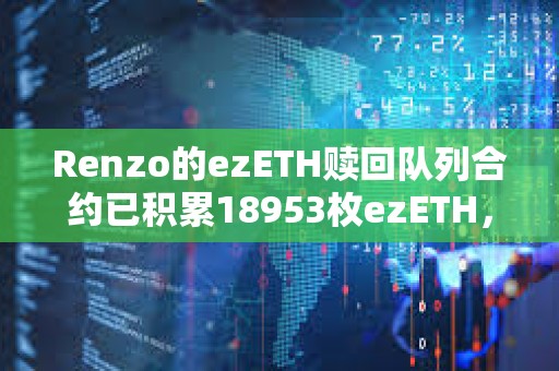 Renzo的ezETH贖回隊列合約已積累18953枚ezETH，價值6745萬美元