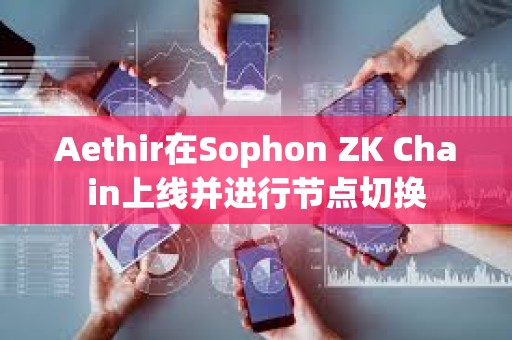 Aethir在Sophon ZK Chain上線并進行節點切換