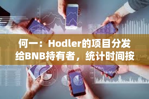 何一：Hodler的項(xiàng)目分發(fā)給BNB持有者，統(tǒng)計(jì)時(shí)間按照回溯邏輯