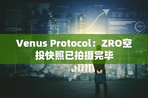Venus Protocol：ZRO空投快照已拍攝完畢