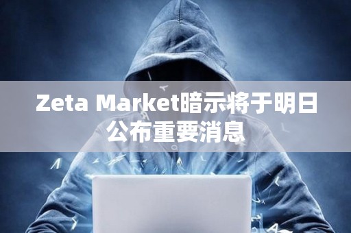 Zeta Market暗示將于明日公布重要消息