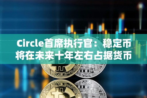Circle首席執行官：穩定幣將在未來十年左右占據貨幣的10%
