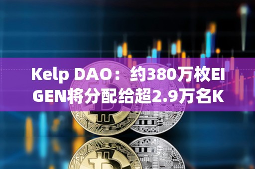 Kelp DAO：約380萬枚EIGEN將分配給超2.9萬名Kelp用戶