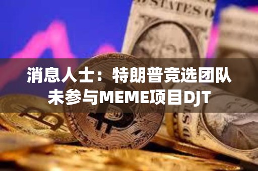 消息人士：特朗普競選團隊未參與MEME項目DJT