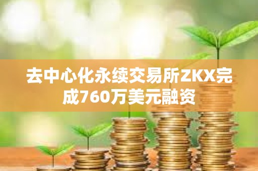 去中心化永續交易所ZKX完成760萬美元融資