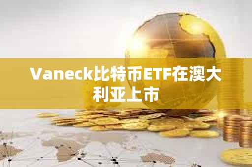 Vaneck比特幣ETF在澳大利亞上市