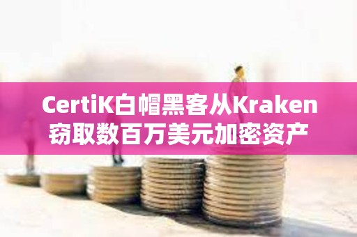 CertiK白帽黑客從Kraken竊取數百萬美元加密資產