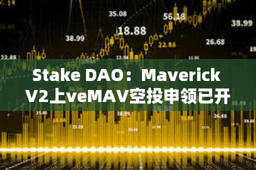 Stake DAO：Maverick V2上veMAV空投申領已開放
