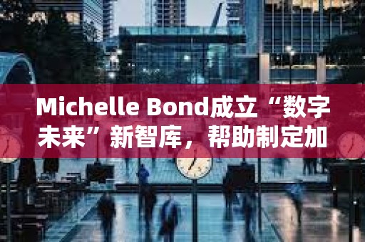 Michelle Bond成立“數字未來”新智庫，幫助制定加密貨幣與AI新規則