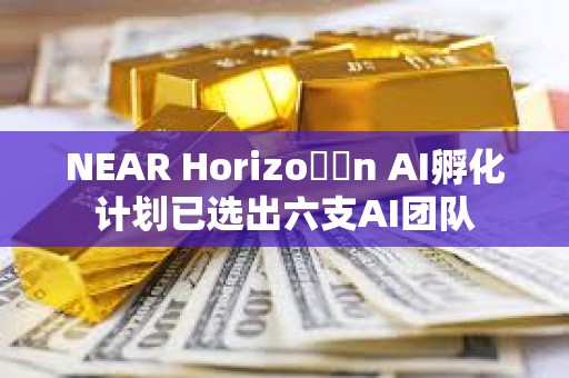 NEAR Horizo??n AI孵化計劃已選出六支AI團隊