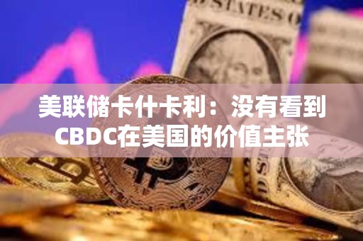 美聯儲卡什卡利：沒有看到CBDC在美國的價值主張