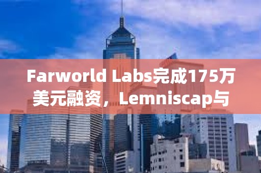 Farworld Labs完成175萬美元融資，Lemniscap與Variant領投