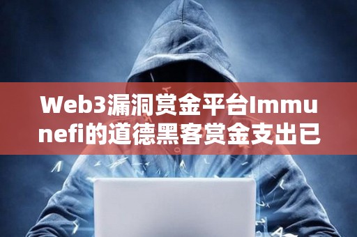 Web3漏洞賞金平臺(tái)Immunefi的道德黑客賞金支出已超1億美元