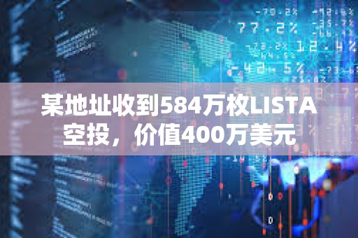 某地址收到584萬枚LISTA空投，價(jià)值400萬美元