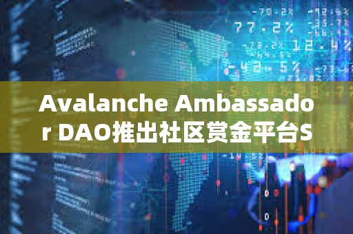 Avalanche Ambassador DAO推出社區(qū)賞金平臺(tái)Snowfort
