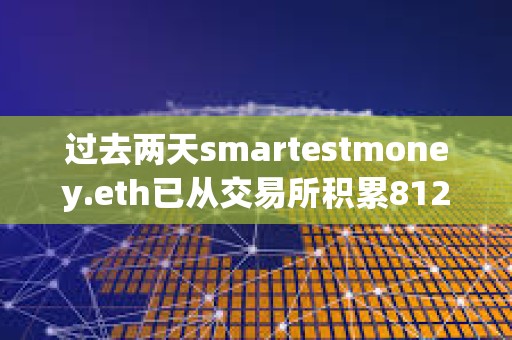 過去兩天smartestmoney.eth已從交易所積累8127枚ETH