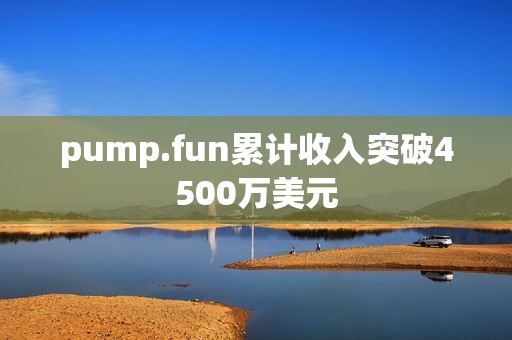 pump.fun累計收入突破4500萬美元