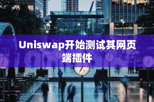 Uniswap開始測試其網頁端插件