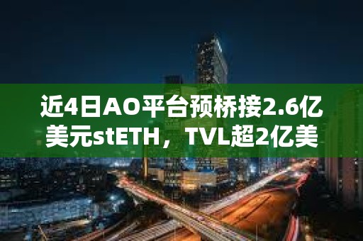 近4日AO平臺預橋接2.6億美元stETH，TVL超2億美元