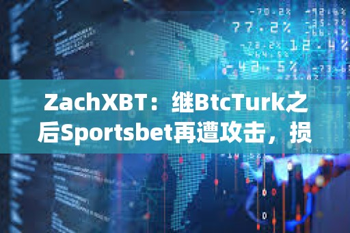 ZachXBT：繼BtcTurk之后Sportsbet再遭攻擊，損失超350萬美元