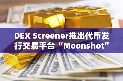 DEX Screener推出代幣發行交易平臺“Moonshot”