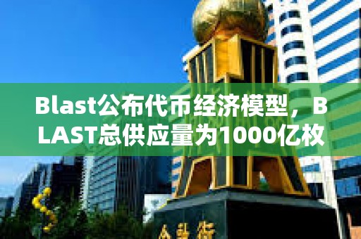 Blast公布代幣經濟模型，BLAST總供應量為1000億枚