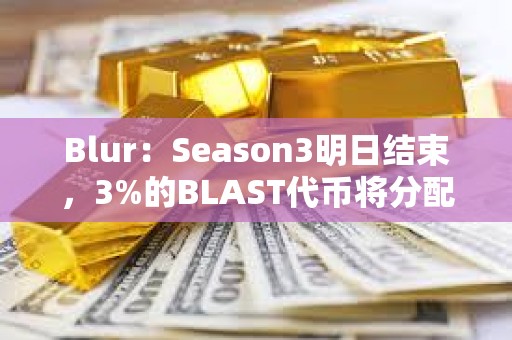 Blur：Season3明日結束，3%的BLAST代幣將分配給Blur基金會